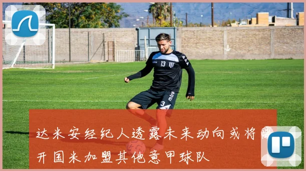 达米安经纪人透露未来动向或将离开国米加盟其他意甲球队