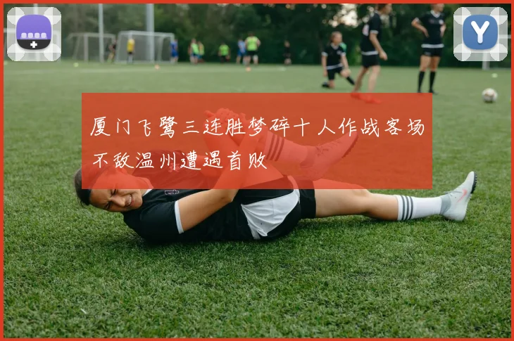 厦门飞鹭三连胜梦碎十人作战客场不敌温州遭遇首败