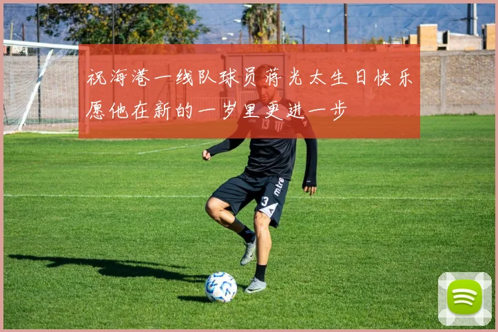 祝海港一线队球员蒋光太生日快乐愿他在新的一岁里更进一步