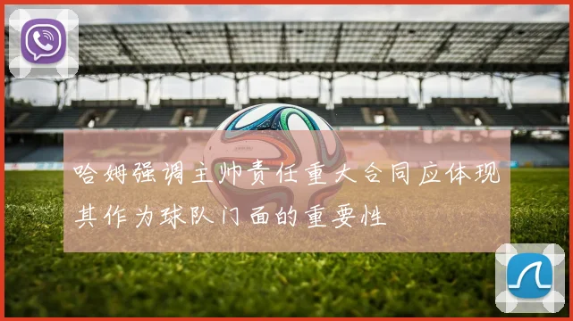 哈姆强调主帅责任重大合同应体现其作为球队门面的重要性